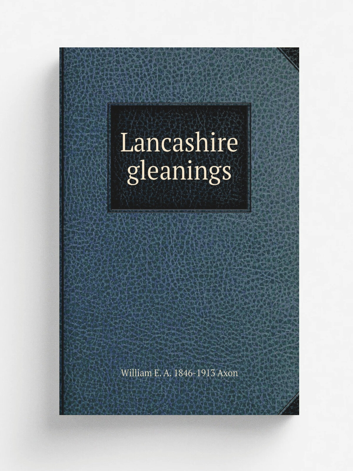 Lancashire gleanings | William E. A. 1846-1913 Axon | Репринт