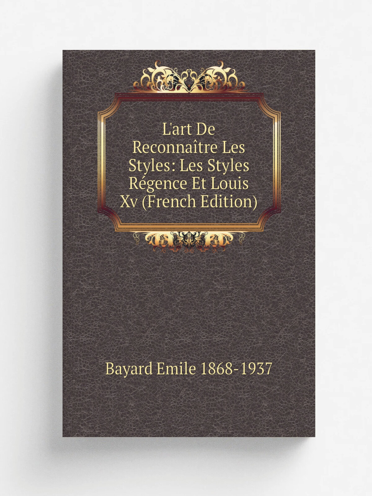 L'art De Reconna.tre Les Styles: Les Styles R.gence Et Louis Xv (French Edition) | Bayard Emile 1868-1937 | Репринт