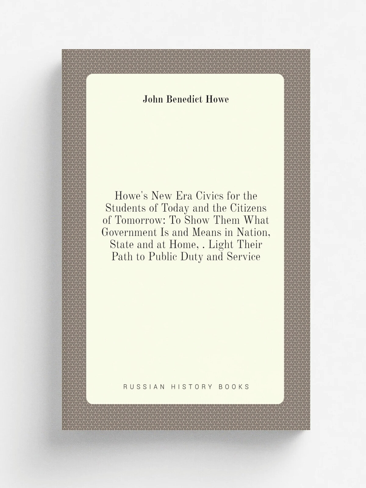 Howe's New Era Civics for the Students of Today and the Citizens of Tomorrow: To Show Them What Government Is and Means in Nation, State and at Home…