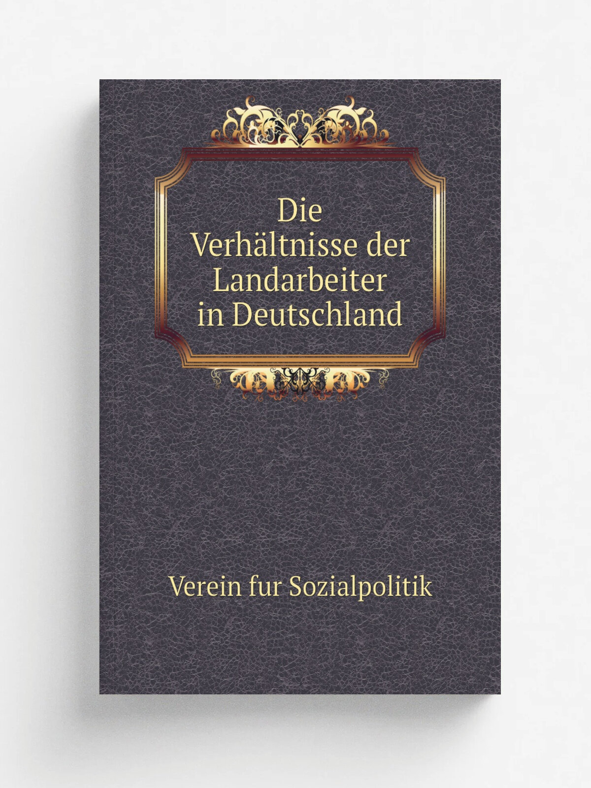 Die Verh.ltnisse der Landarbeiter in Deutschland | Verein fur Sozialpolitik | 1892 | Leipzig, Duncker | Репринт