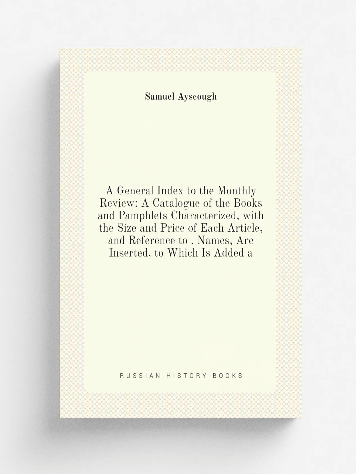 A General Index to the Monthly Review: A Catalogue of the Books and Pamphlets Characterized, with the Size and Price of Each Article, and Reference t…