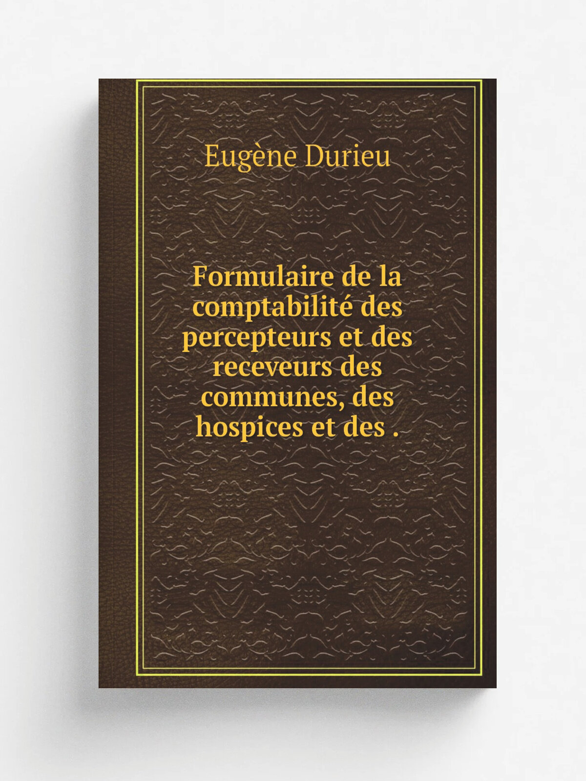 Formulaire de la comptabilit. des percepteurs et des receveurs des communes, des hospices et des . | Eug.ne Durieu | 1842 | Bureau du M.morial des Pe…