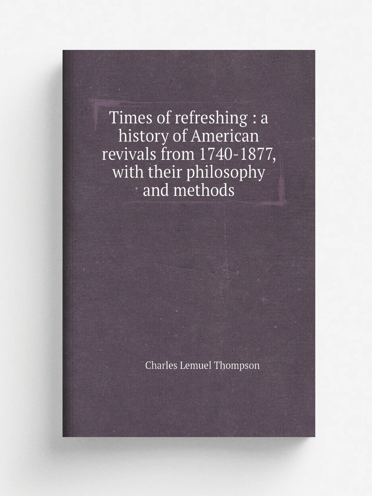 Times of refreshing : a history of American revivals from 1740-1877, with their philosophy and methods