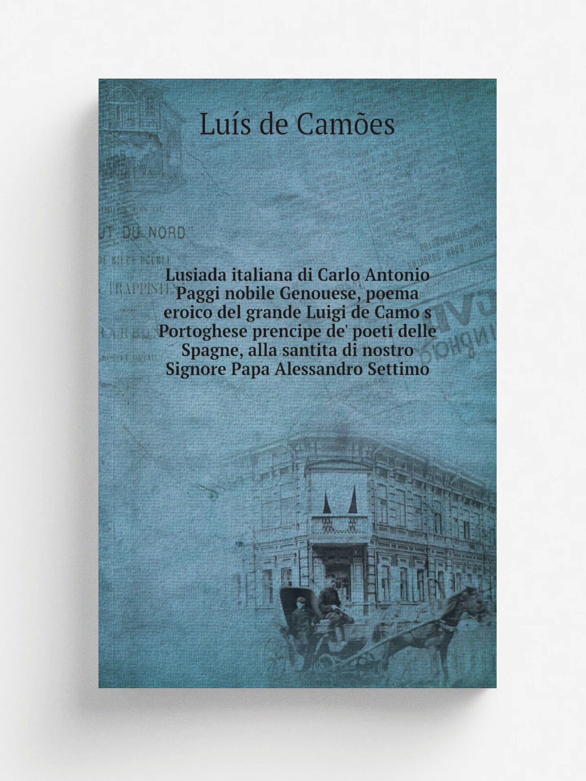 Lusiada italiana di Carlo Antonio Paggi nobile Genouese, poema eroico del grande Luigi de Camo.s Portoghese prencipe de' poeti delle Spagne, alla san…