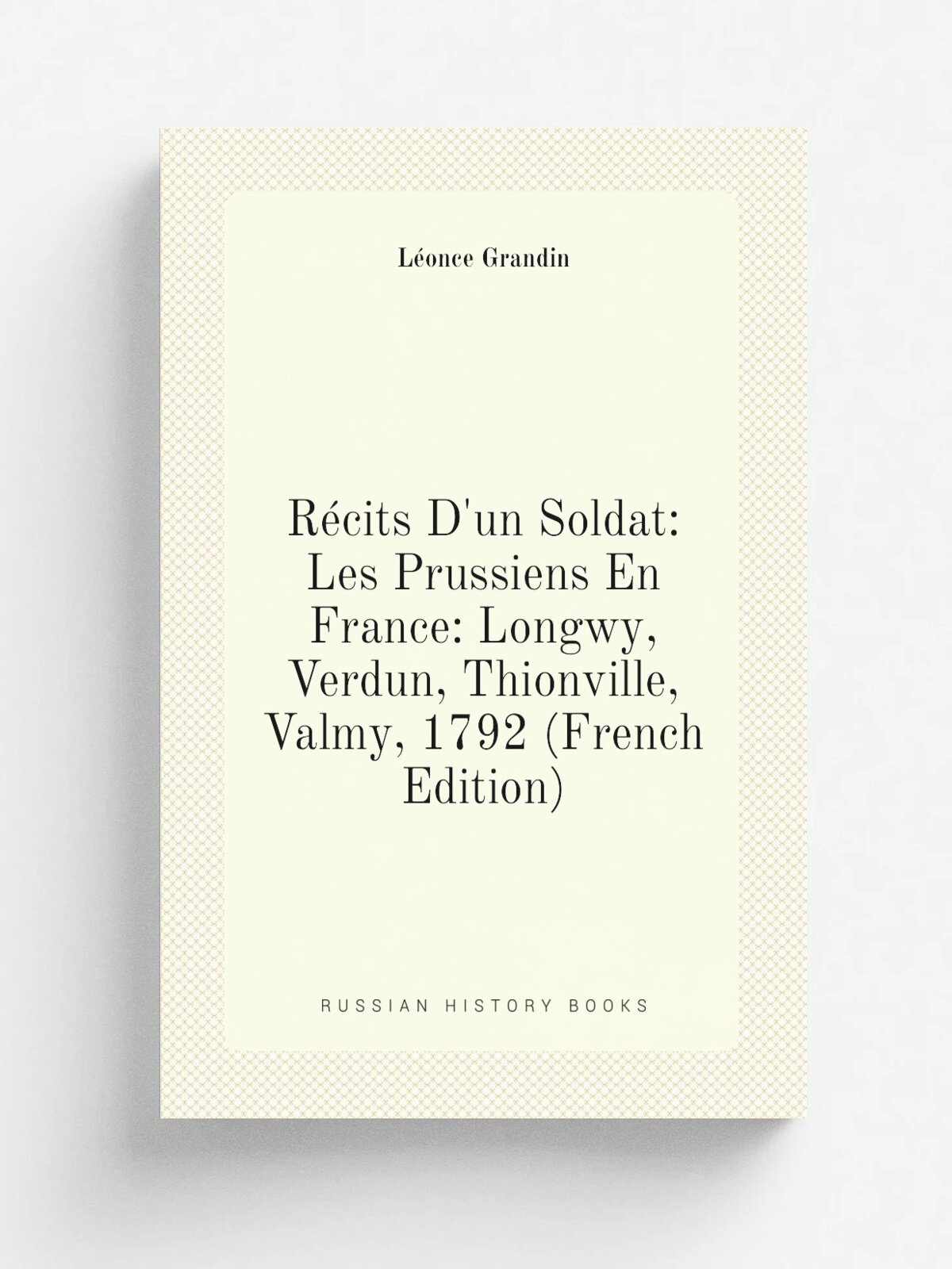 R.cits D'un Soldat: Les Prussiens En France: Longwy, Verdun, Thionville, Valmy, 1792 (French Edition) | L.once Grandin | Репринт