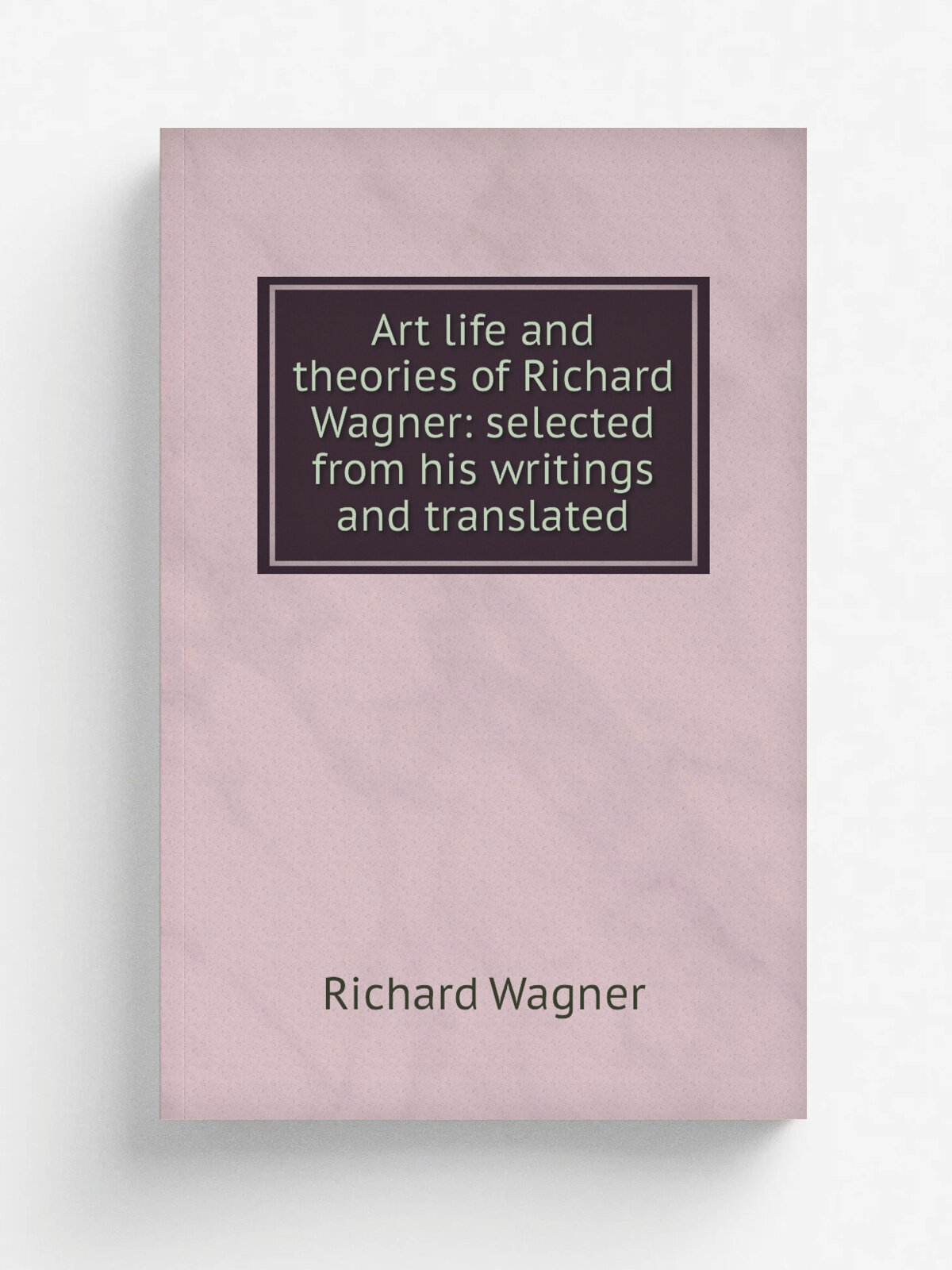 Art life and theories of Richard Wagner: selected from his writings and translated
