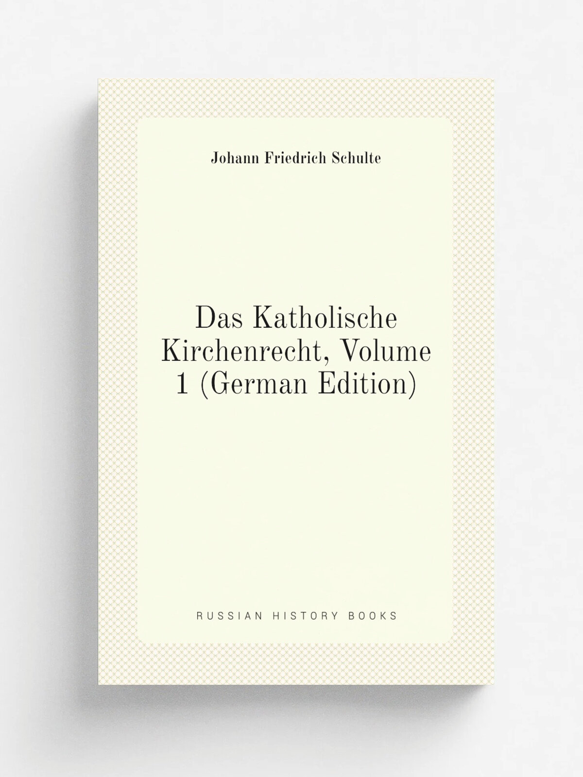Das Katholische Kirchenrecht, Volume 1 (German Edition) | Johann Friedrich Schulte | Репринт