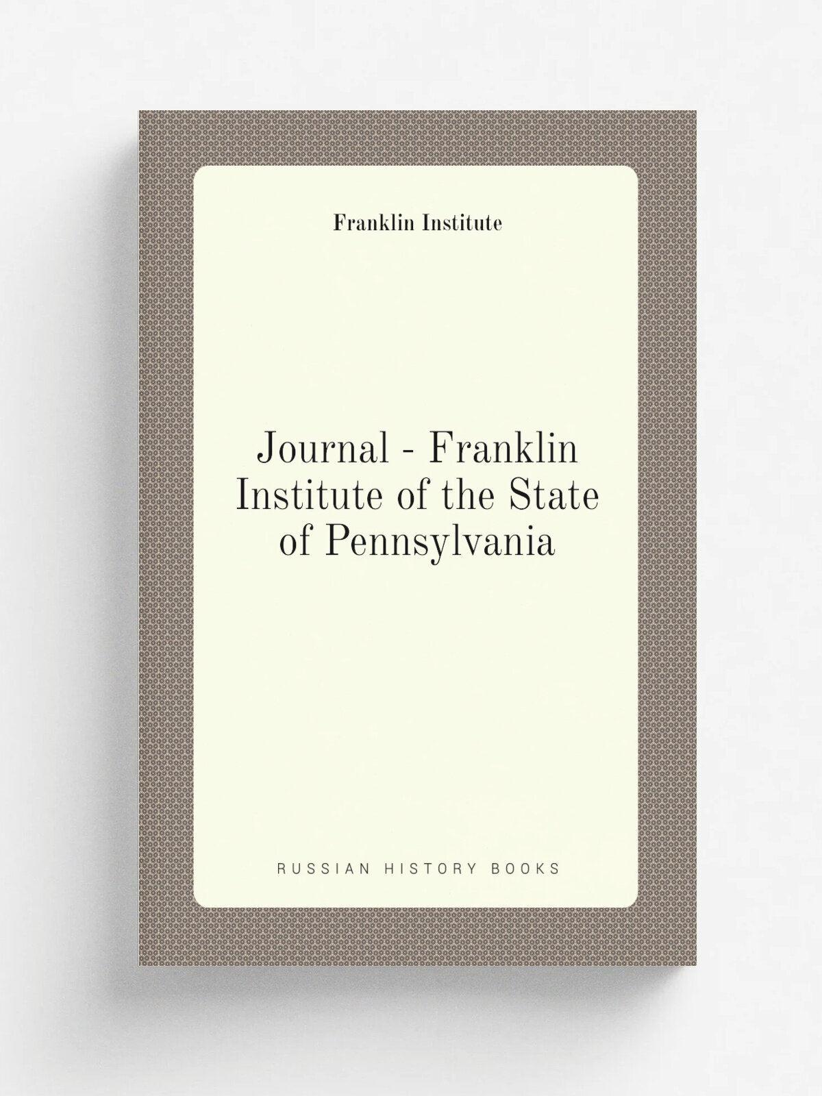 Journal - Franklin Institute of the State of Pennsylvania | Franklin Institute | 1826 | . Philadelphia : Franklin Institute. | Репринт