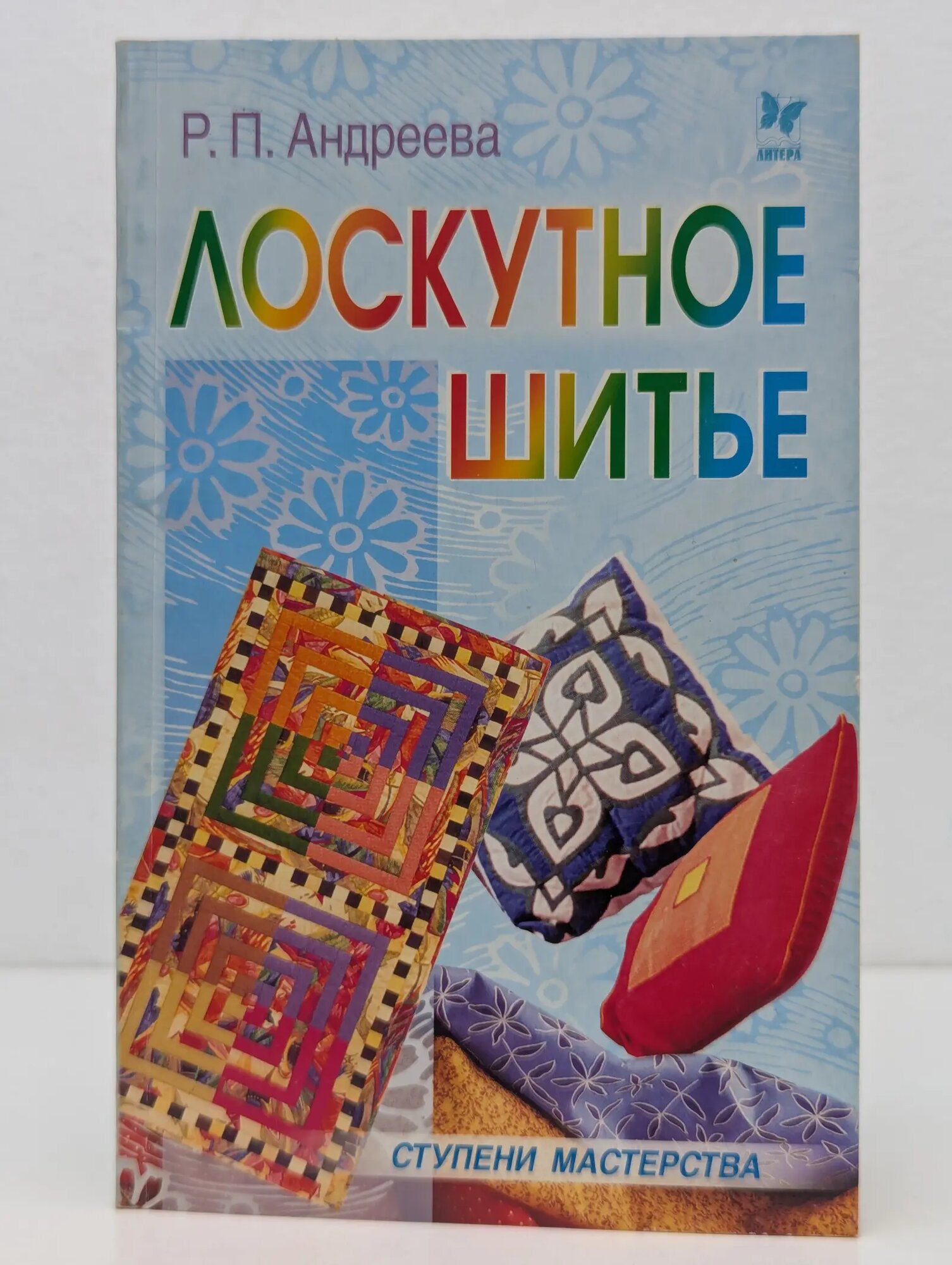Ступени мастерства. Лоскутное шитье Андреева Роза Павловна 2004
