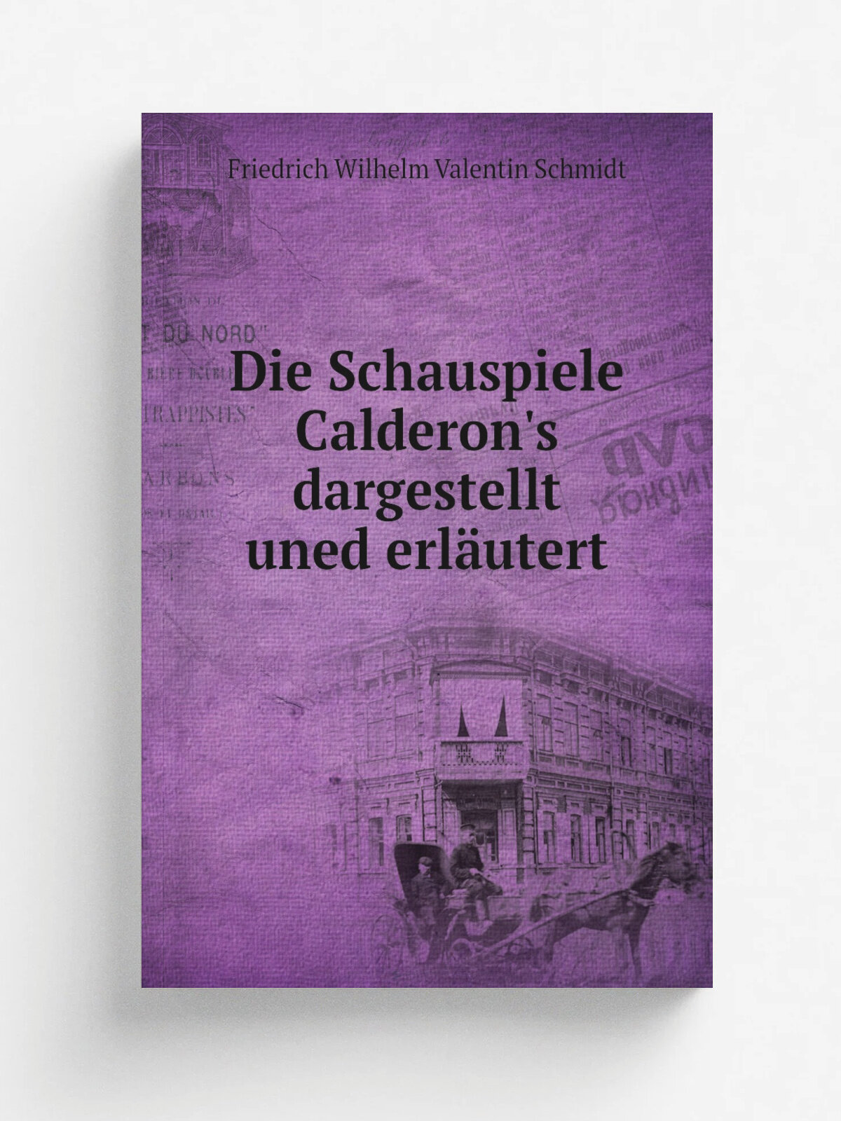 Die Schauspiele Calderon's dargestellt uned erl.utert | Friedrich Wilhelm Valentin Schmidt | 1857 | Elberfeld : R.L. Friderichs | Репринт