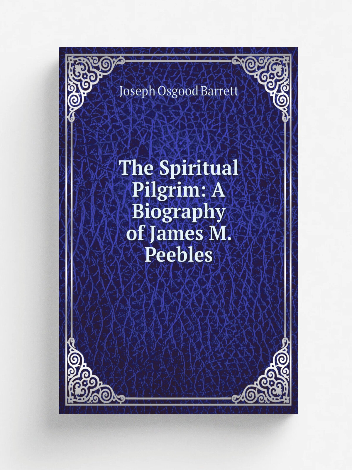 The Spiritual Pilgrim: A Biography of James M. Peebles