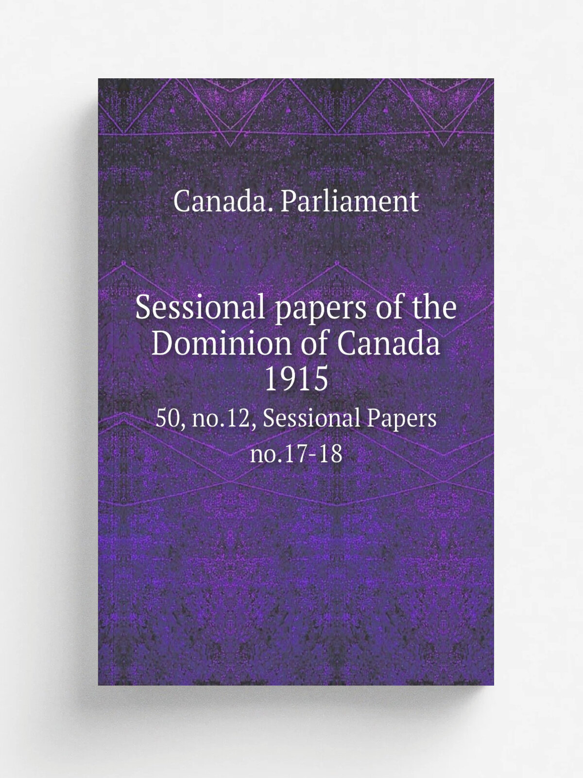 Sessional papers of the Dominion of Canada 1915. 50, no.12, Sessional Papers no.17-18
