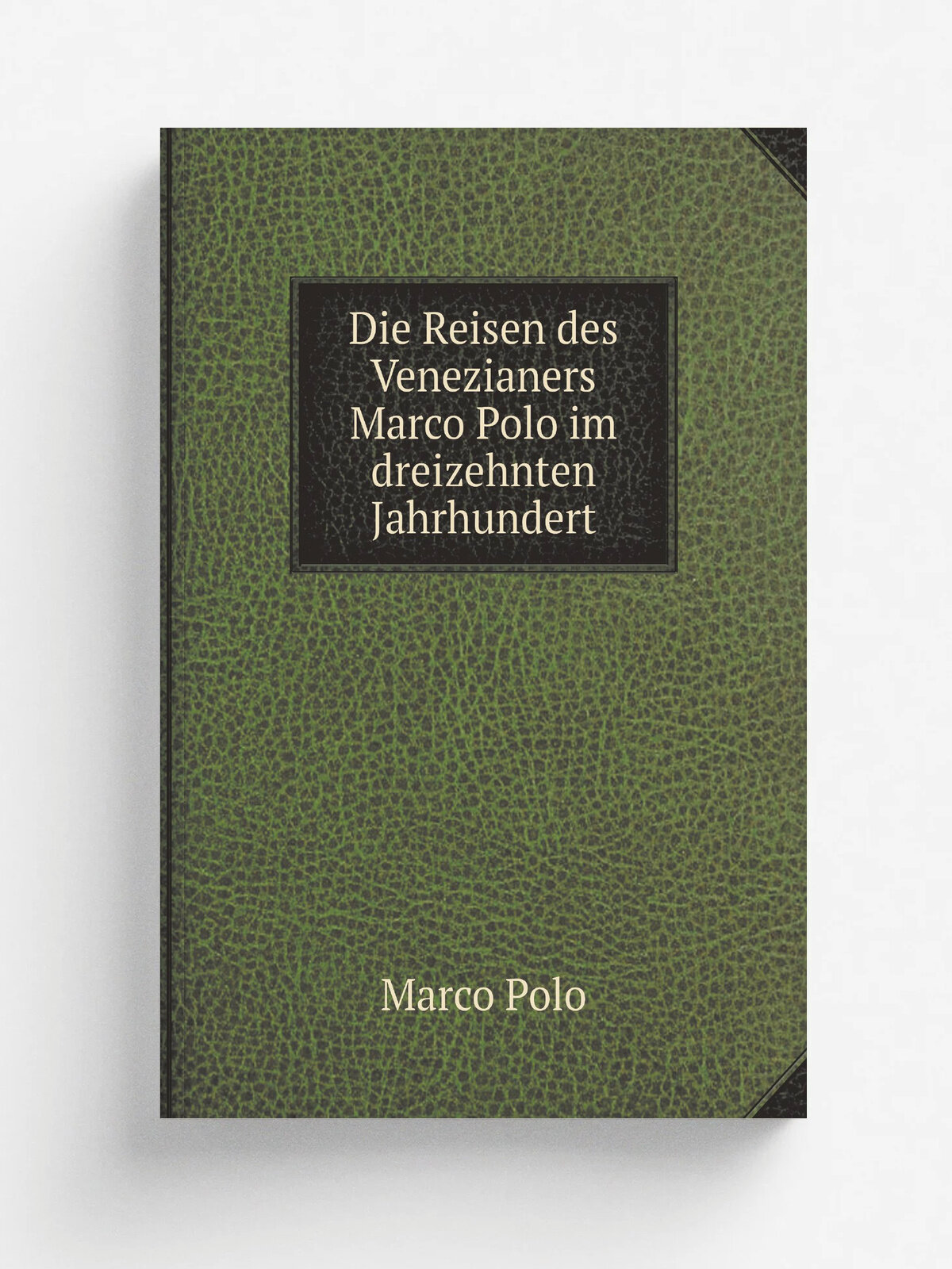 Die Reisen des Venezianers Marco Polo im dreizehnten Jahrhundert