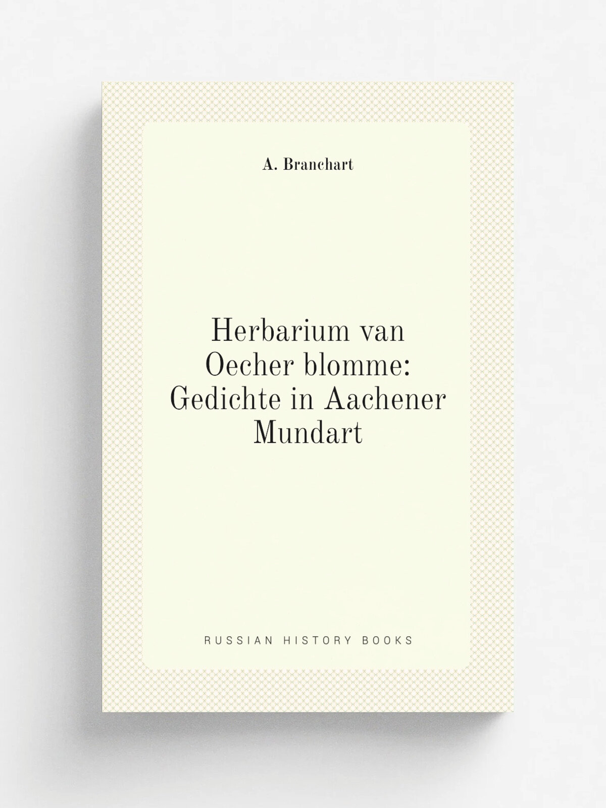 Herbarium van Oecher blomme: Gedichte in Aachener Mundart | A. Branchart | 1878 | Репринт