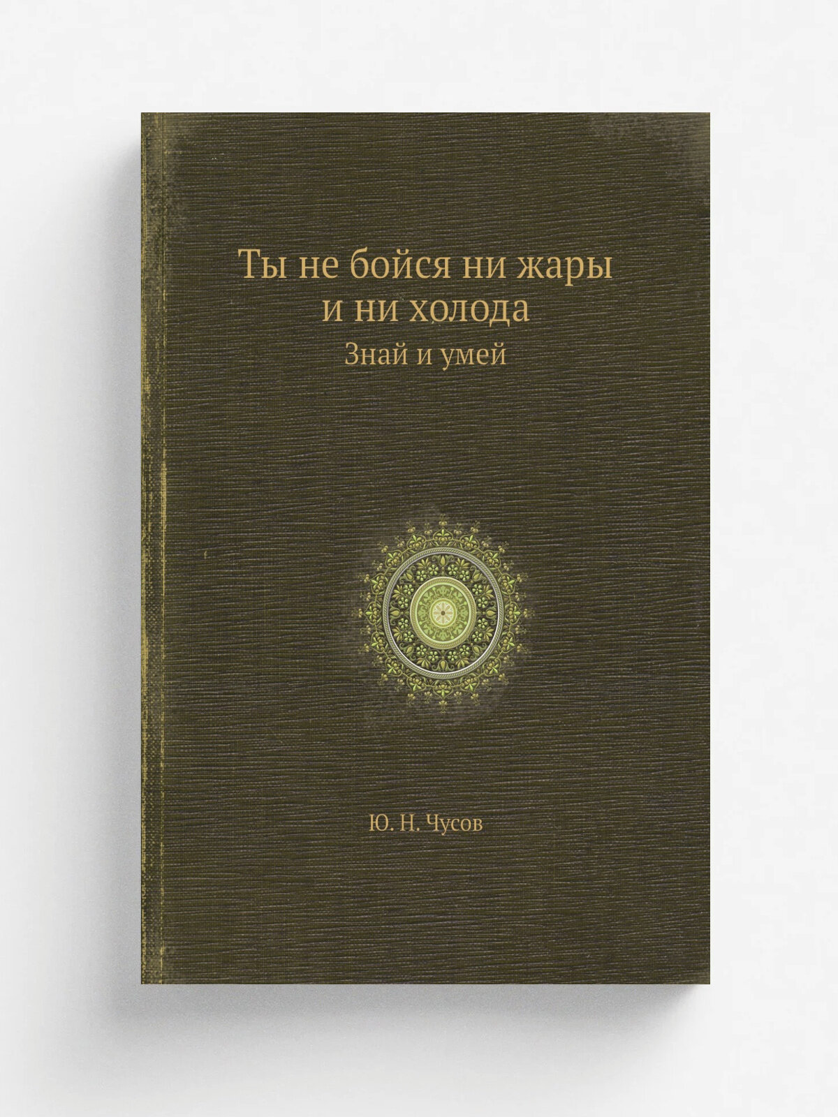 Ты не бойся ни жары и ни холода. Знай и умей