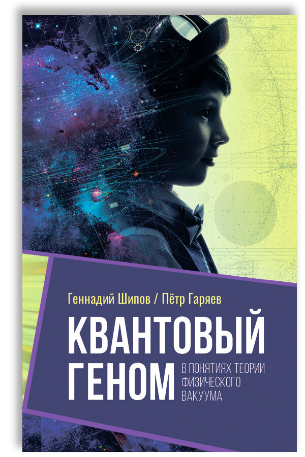 Квантовый геном в понятиях теории физического вакуума | Шипов Геннадий Иванович, Гаряев Петр Петрович