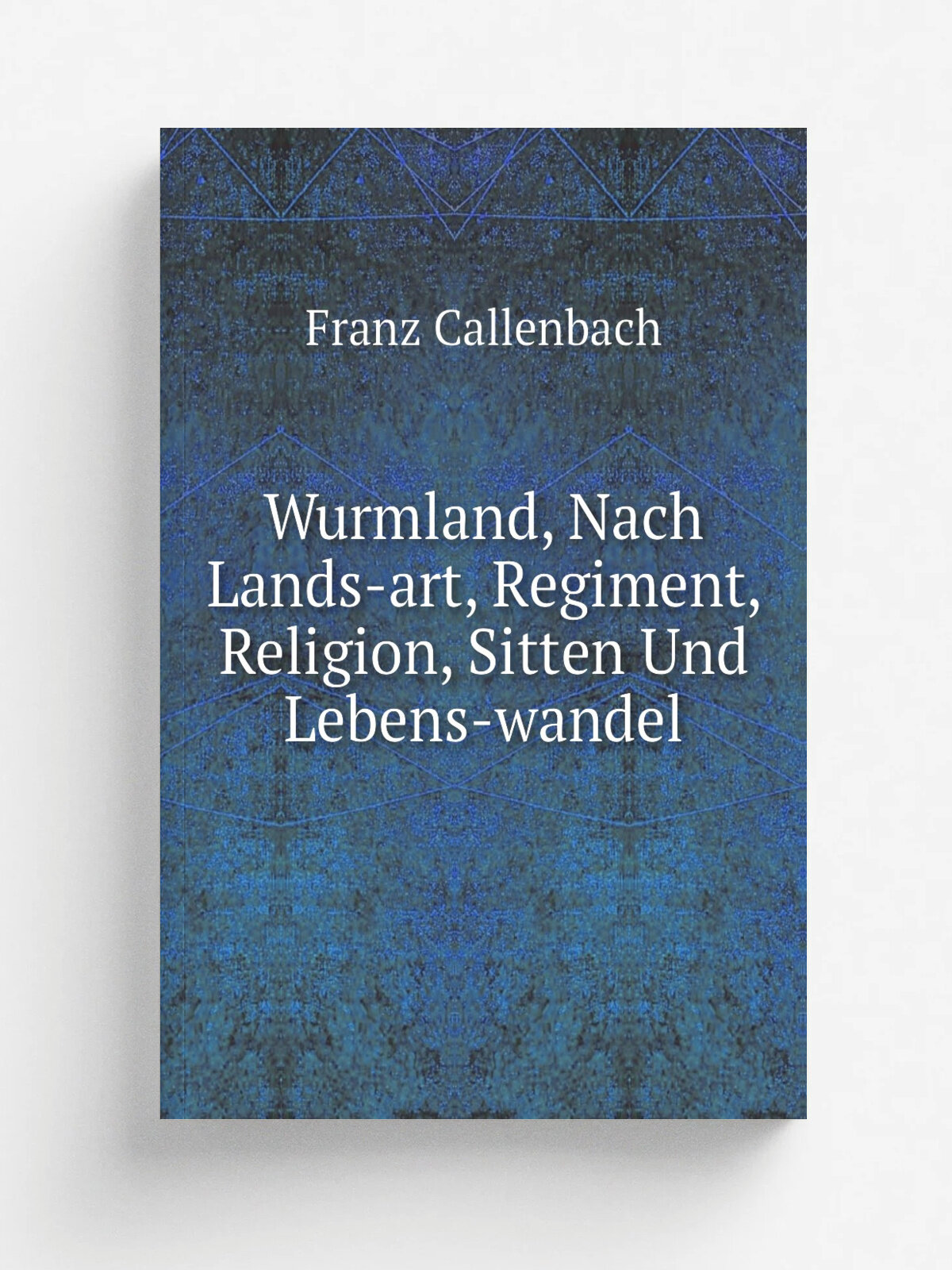 Wurmland, Nach Lands-art, Regiment, Religion, Sitten Und Lebens-wandel | Franz Callenbach | Репринт