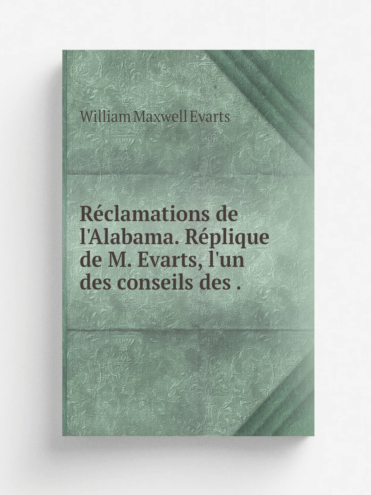 R.clamations de l'Alabama. R.plique de M. Evarts, l'un des conseils des . | William Maxwell Evarts | 1872 | Impr. de Dubuisson et ce | Репринт