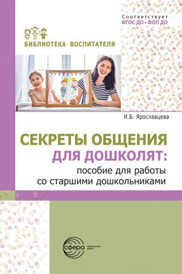 Секреты общения для дошколят: пособие для работы со старшими дошкольниками/ Ярославцева И. Б.