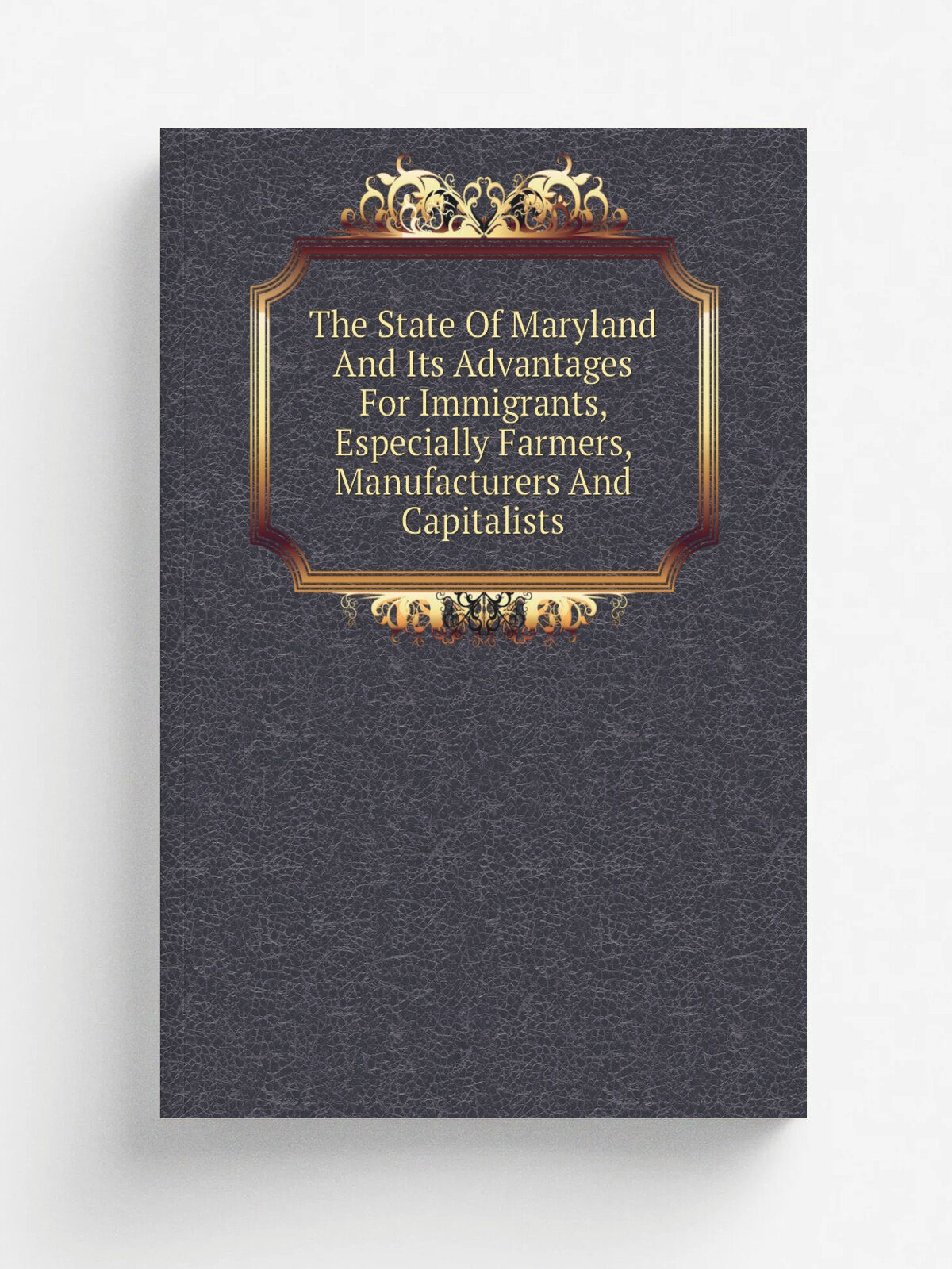 The State Of Maryland And Its Advantages For Immigrants, Especially Farmers, Manufacturers And Capitalists