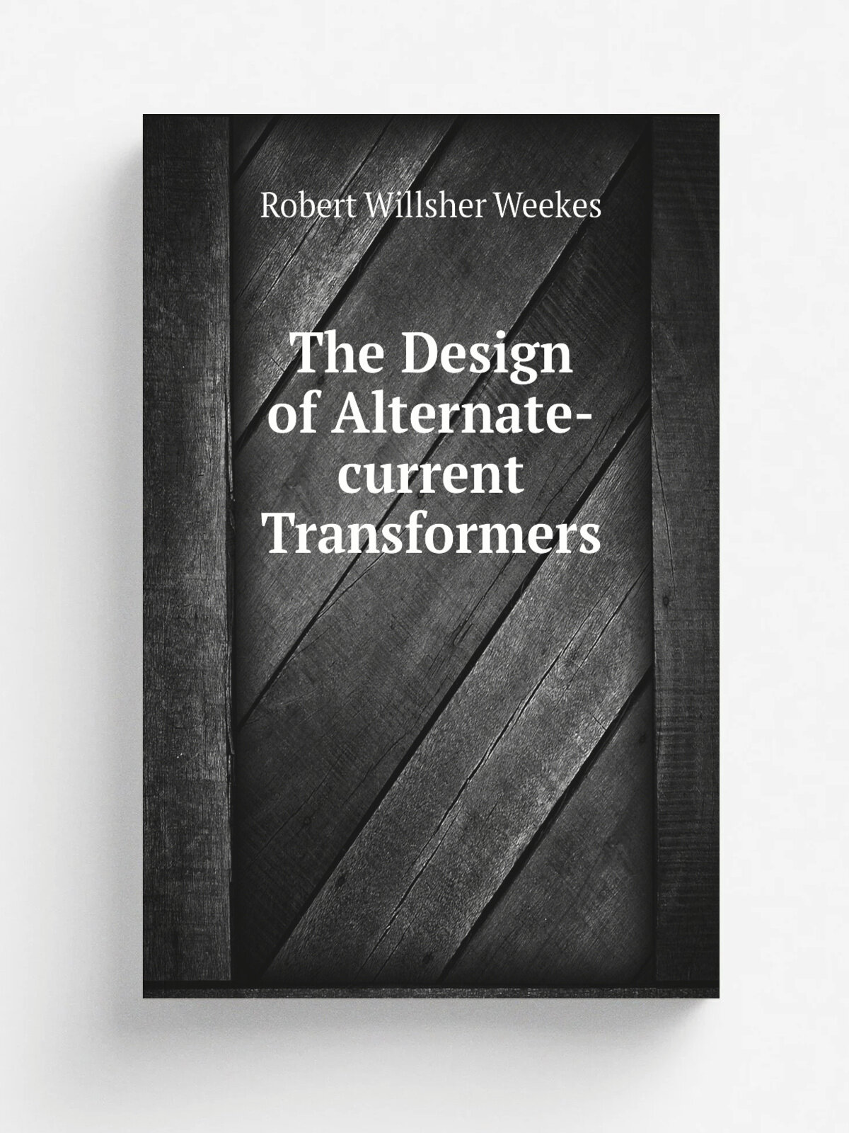 The Design of Alternate-current Transformers | Robert Willsher Weekes | 1893 | Biggs & Co. | Репринт