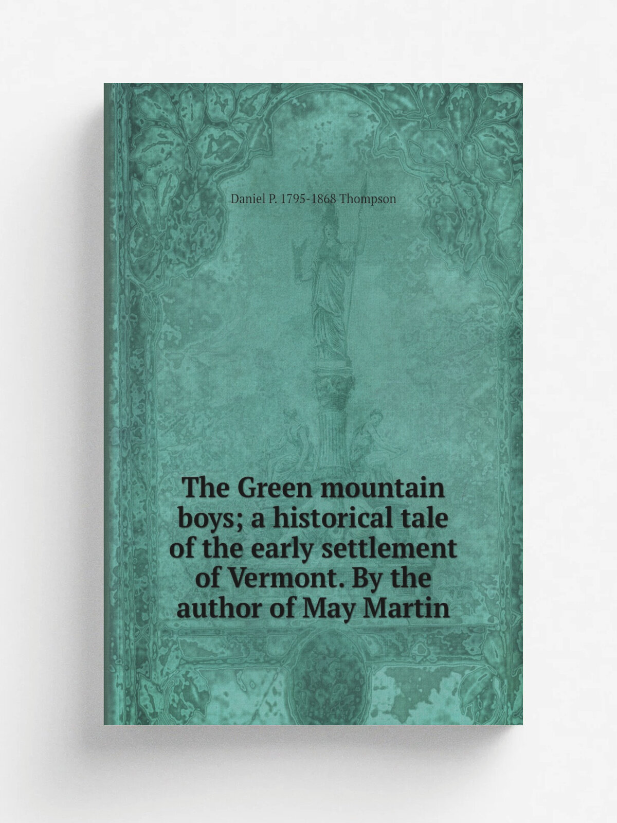 The Green mountain boys; a historical tale of the early settlement of Vermont. By the author of May Martin