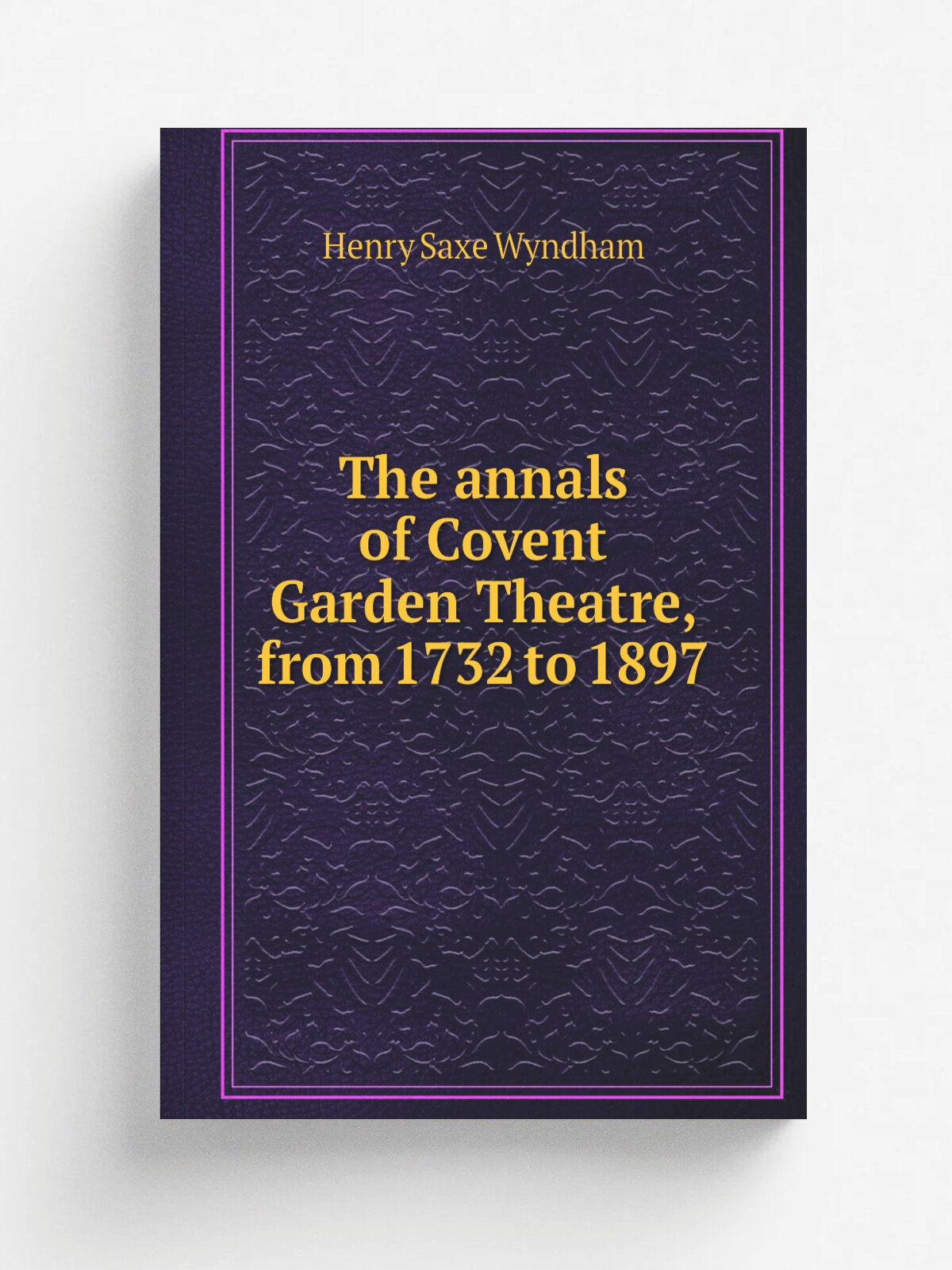 The annals of Covent Garden Theatre, from 1732 to 1897
