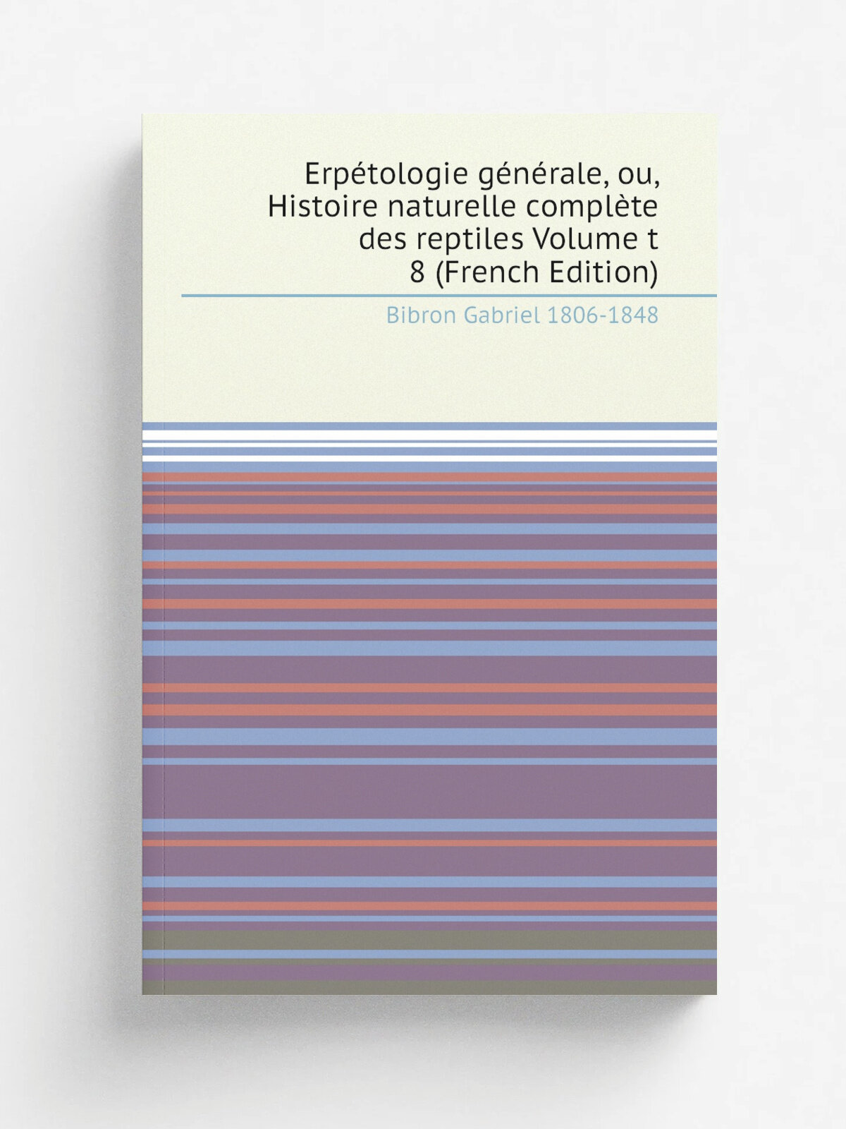 Erp.tologie g.n.rale, ou, Histoire naturelle compl.te des reptiles Volume t 8 (French Edition) | Bibron Gabriel 1806-1848 | Репринт