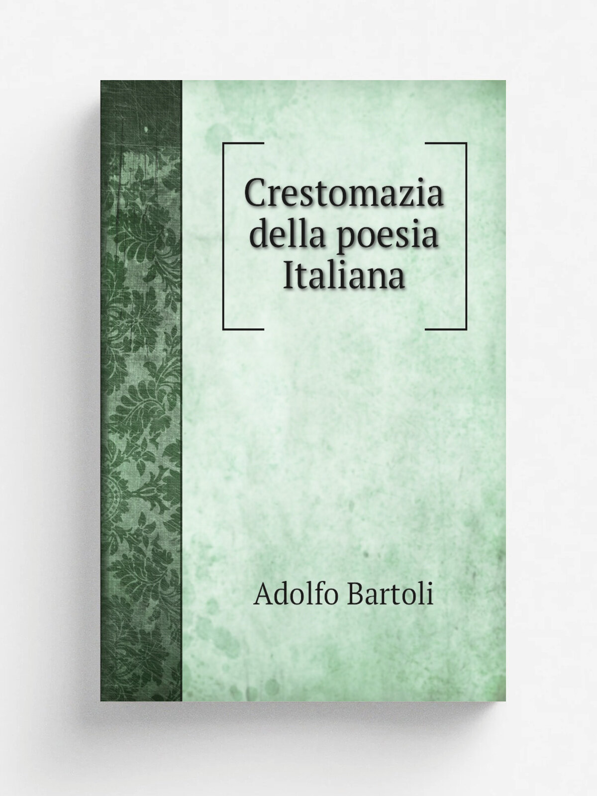 Crestomazia della poesia Italiana | Adolfo Bartoli | 1882 | Torino, Loescher | Репринт