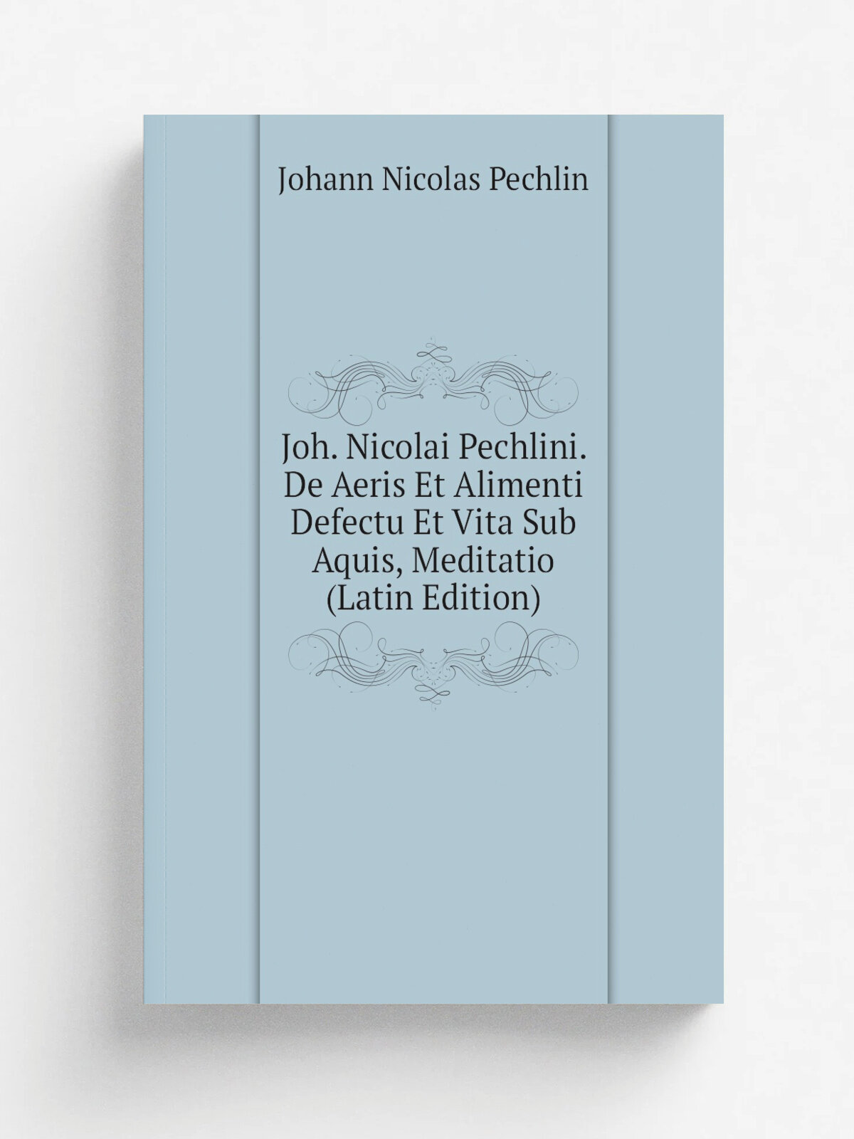 Joh. Nicolai Pechlini. De Aeris Et Alimenti Defectu Et Vita Sub Aquis, Meditatio (Latin Edition) | Johann Nicolas Pechlin | Репринт
