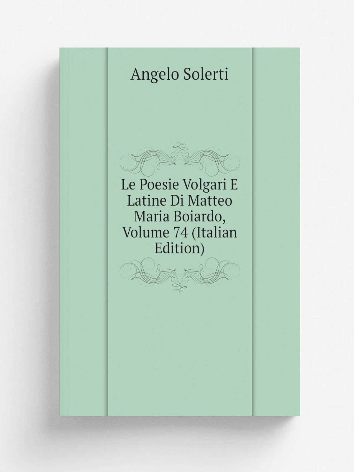 Le Poesie Volgari E Latine Di Matteo Maria Boiardo, Volume 74 (Italian Edition) | Angelo Solerti | Репринт