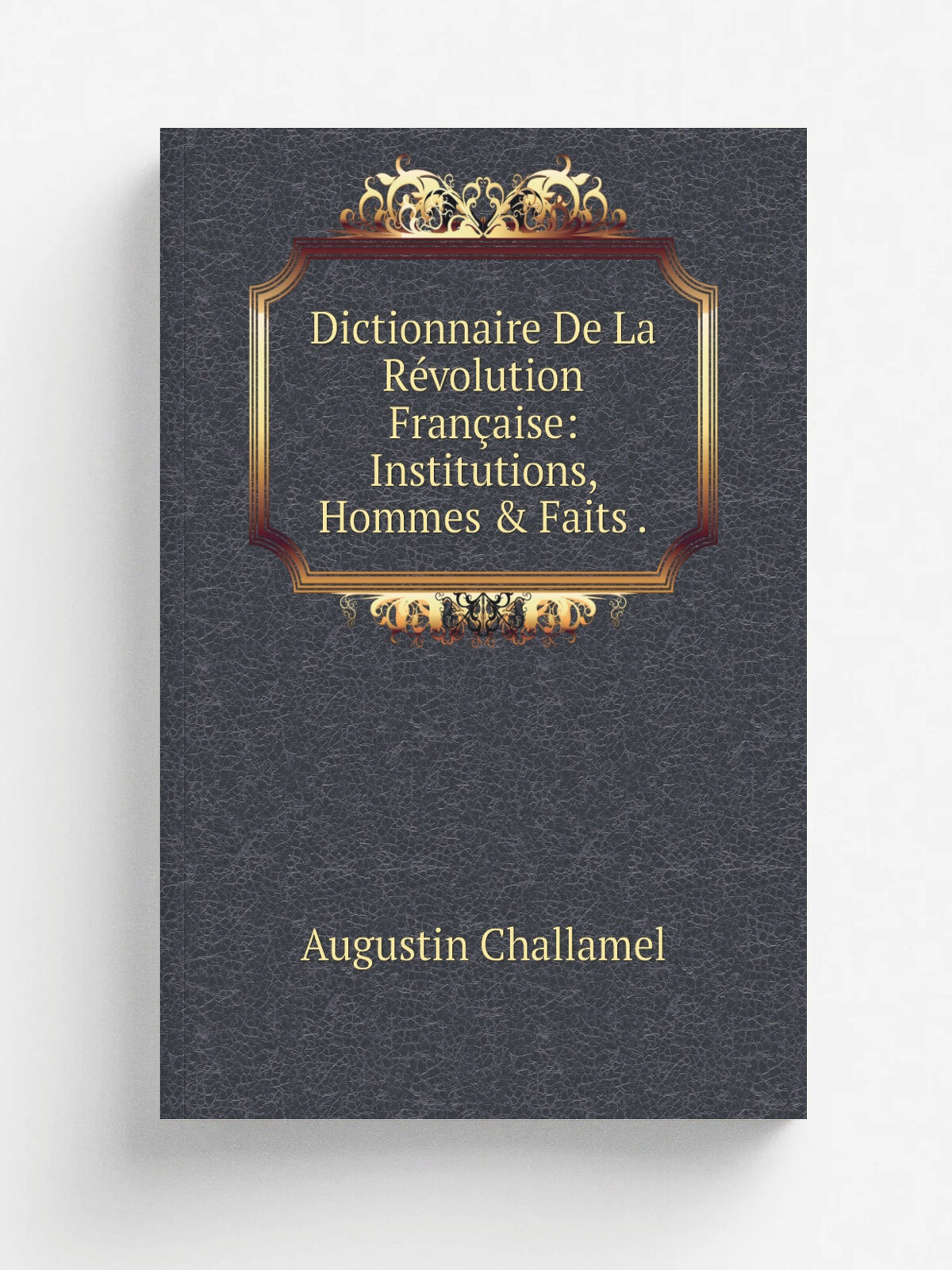 Dictionnaire De La R.volution Fran.aise: Institutions, Hommes & Faits . | Augustin Challamel | Репринт