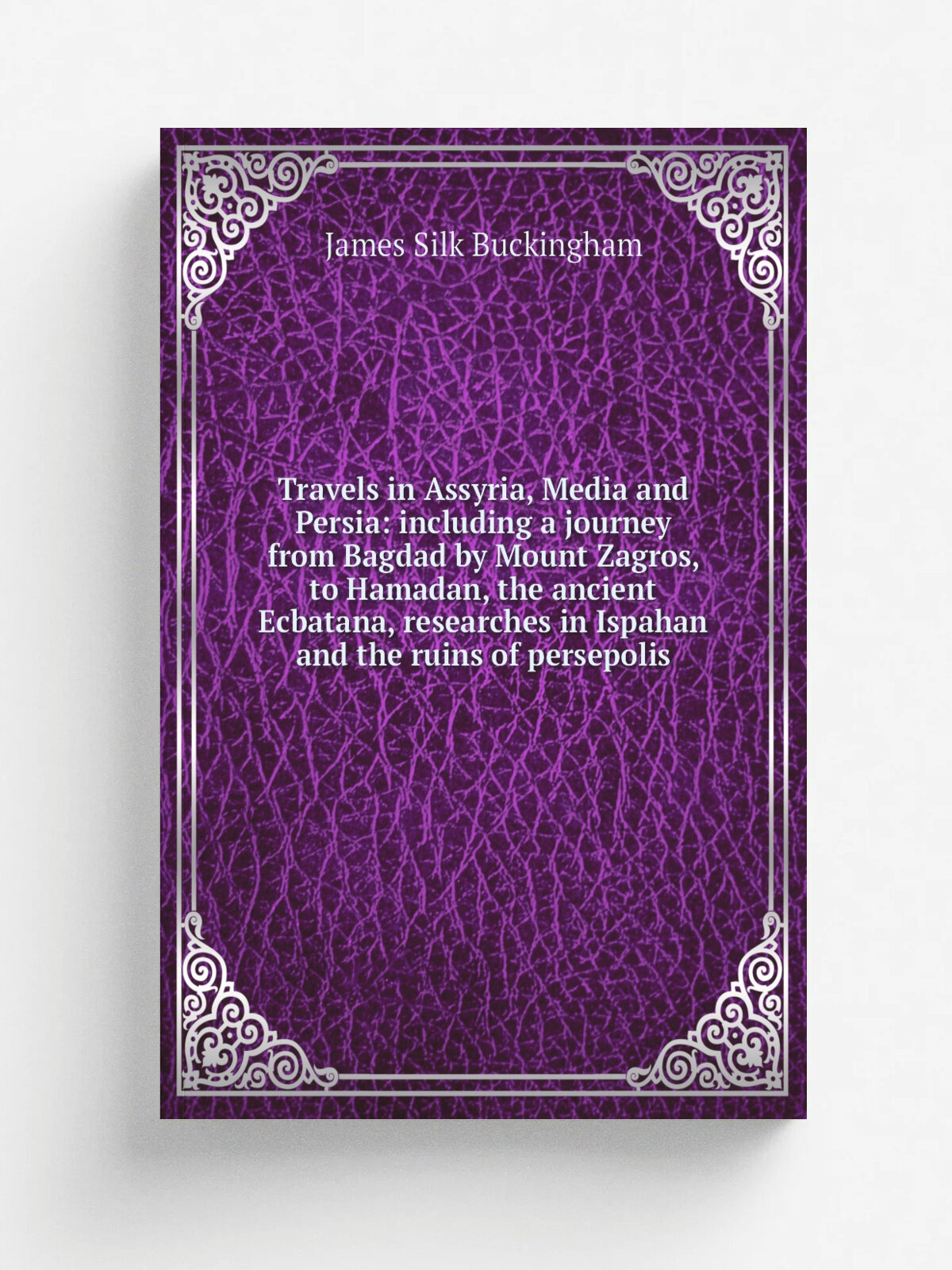 Travels in Assyria, Media and Persia: including a journey from Bagdad by Mount Zagros, to Hamadan, the ancient Ecbatana, researches in Ispahan and th…