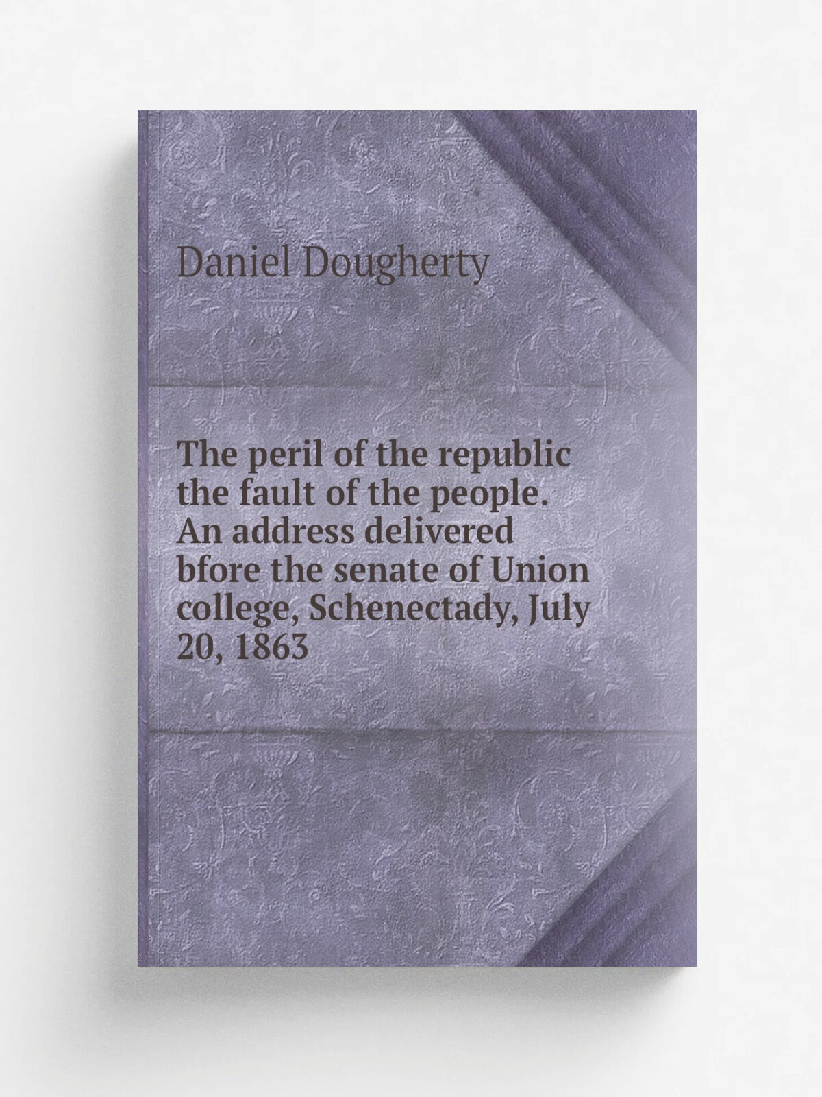 The peril of the republic the fault of the people. An address delivered bfore the senate of Union college, Schenectady, July 20, 1863 | Daniel Doughe…