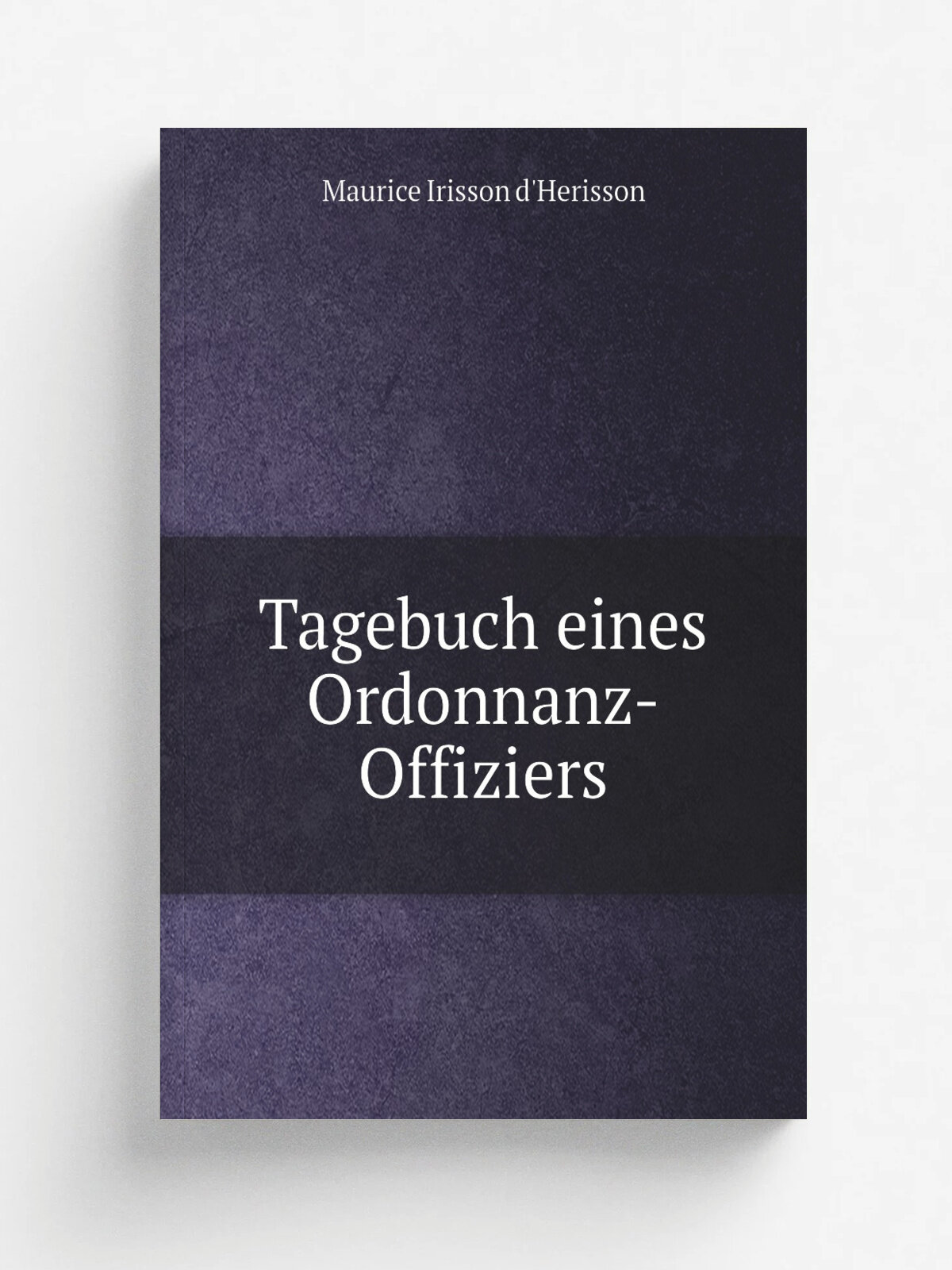 Tagebuch eines Ordonnanz-Offiziers | Maurice Irisson d'Herisson | 1885 | Augsburg : Gebr. Reichel | Репринт