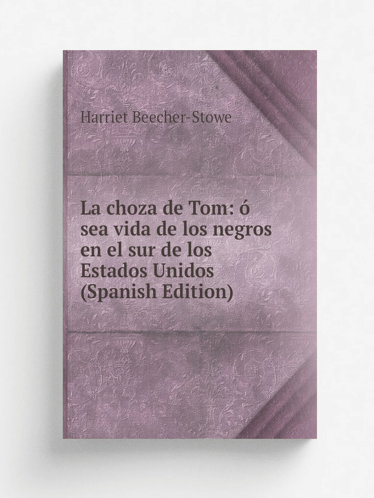 La choza de Tom: . sea vida de los negros en el sur de los Estados Unidos (Spanish Edition) | Harriet Beecher-Stowe | Репринт