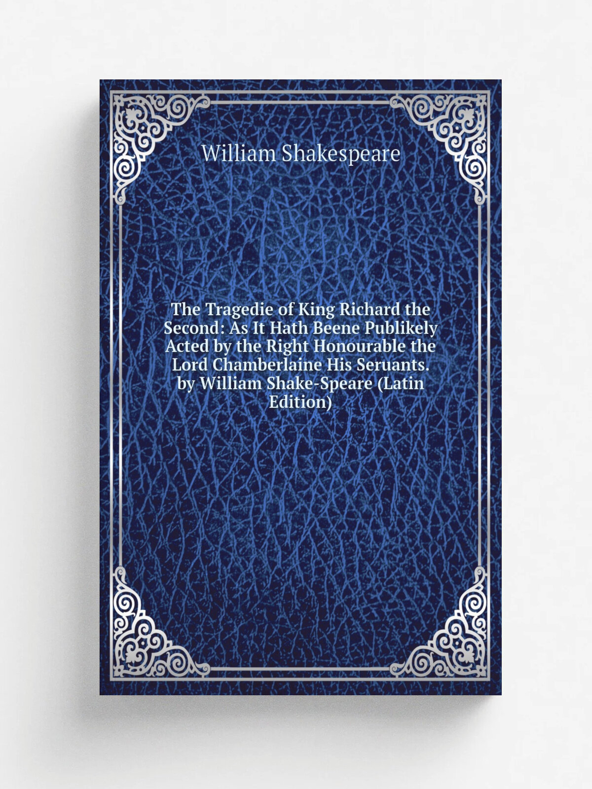The Tragedie of King Richard the Second: As It Hath Beene Publikely Acted by the Right Honourable the Lord Chamberlaine His Seruants. by William Shak…