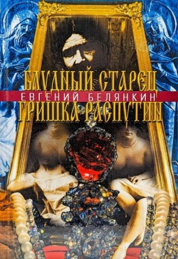 Блудный старец Гришка Распутин. Роман-хроника об интимных похождениях святого царедворца