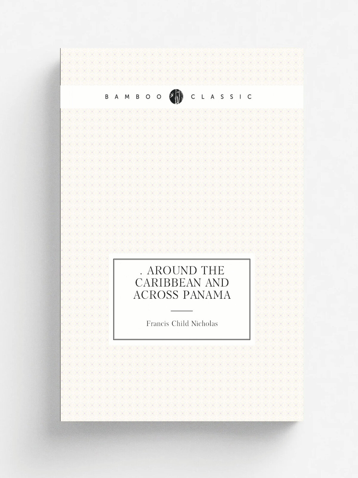 . Around the Caribbean and Across Panama | Francis Child Nicholas | 1903 | H.M. Caldwell company | Репринт