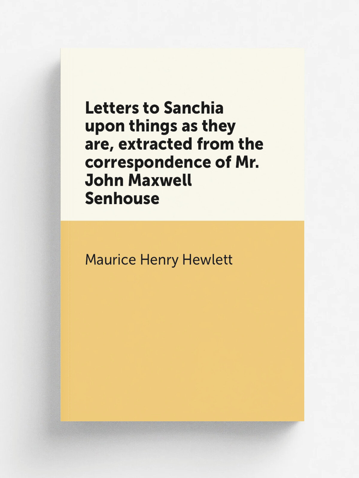 Letters to Sanchia upon things as they are, extracted from the correspondence of Mr. John Maxwell Senhouse | Maurice Henry Hewlett | 1910 | New York …