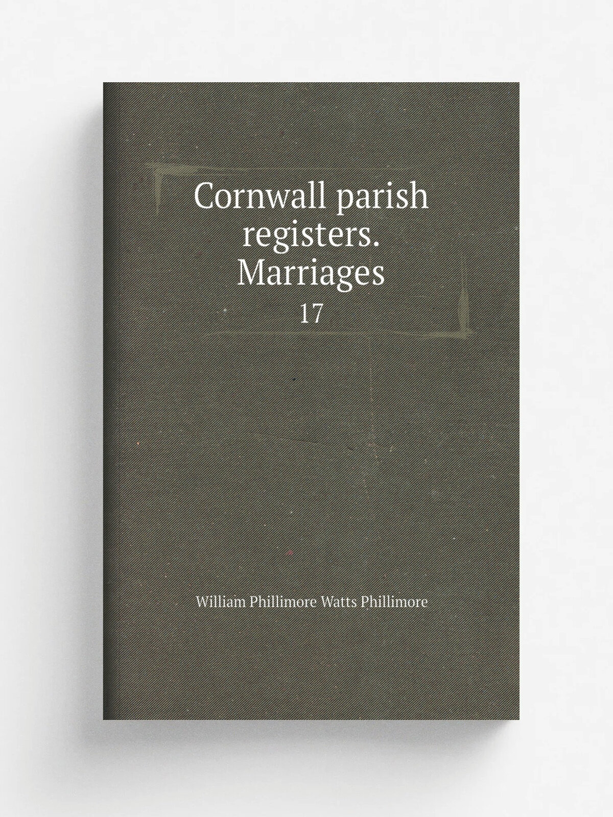 Cornwall parish registers. Marriages. 17 | William Phillimore Watts Phillimore | 1900 | London, Issued to the subscribers by Phillimore & Co. | Репри…