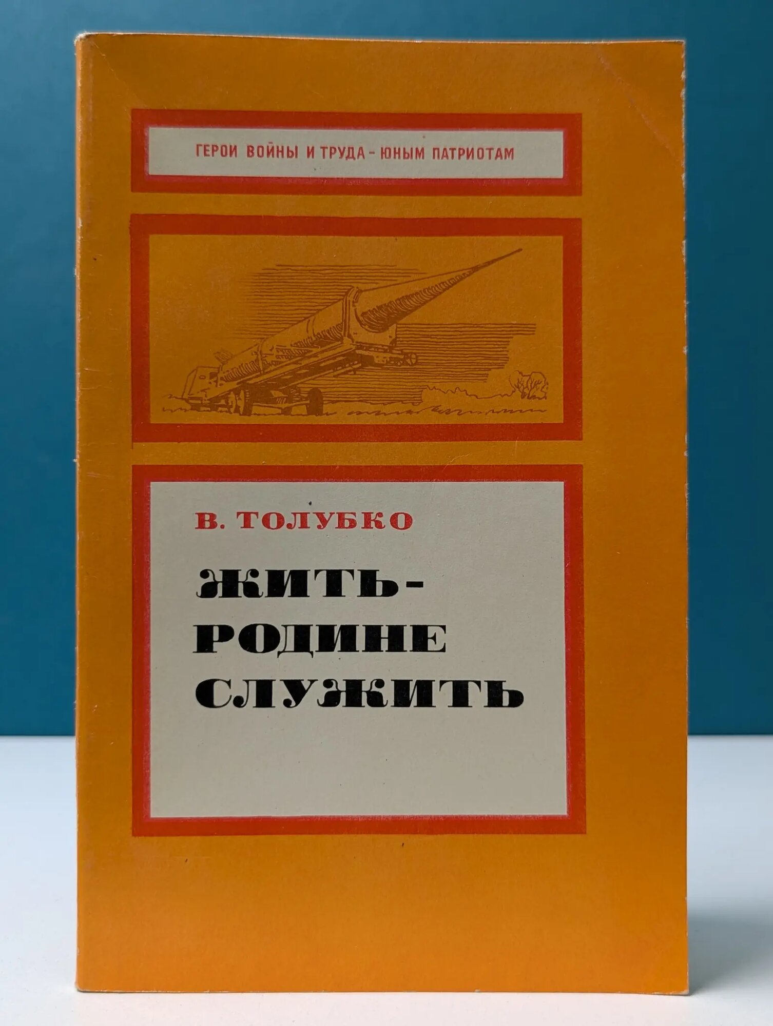 Герои войны и труда - юным патриотам. Жить - родине служить Толубко Владимир Федорович 1974