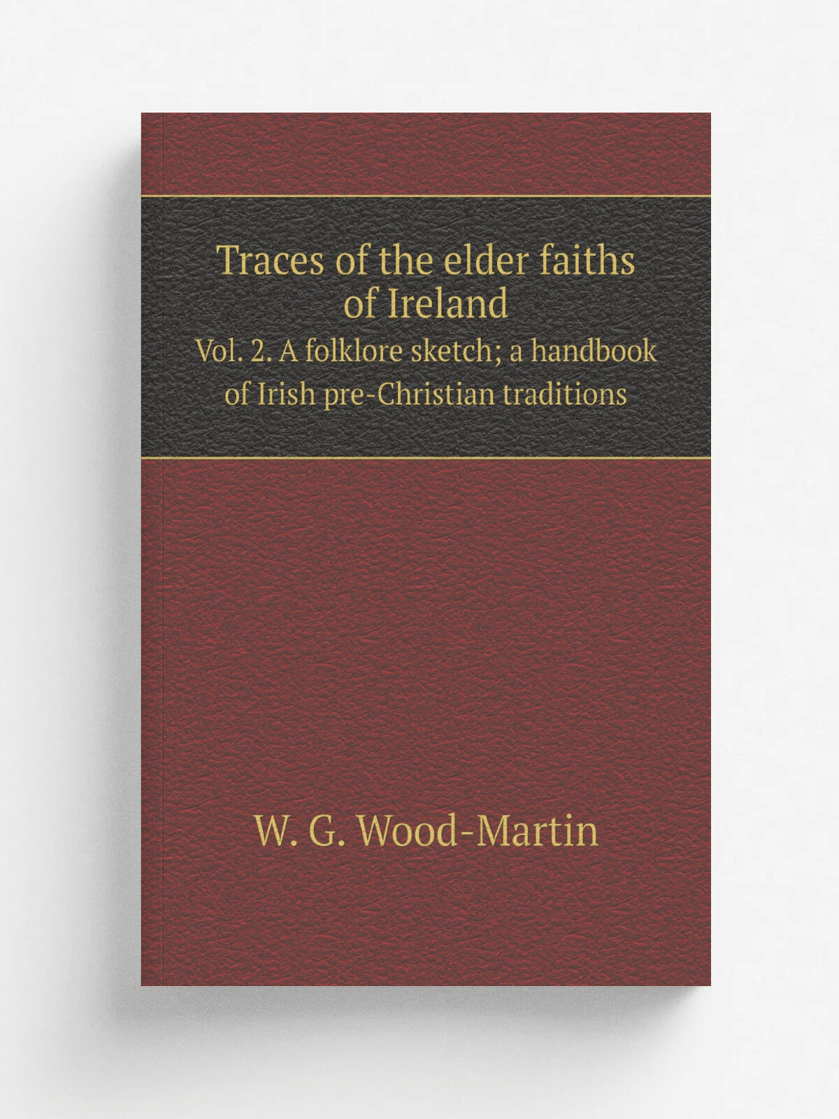 Traces of the elder faiths of Ireland. Vol. 2. A folklore sketch; a handbook of Irish pre-Christian traditions