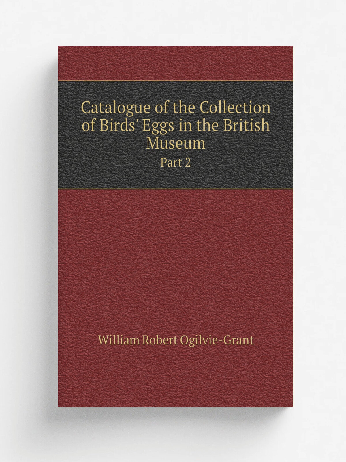 Catalogue of the Collection of Birds' Eggs in the British Museum. Part 2
