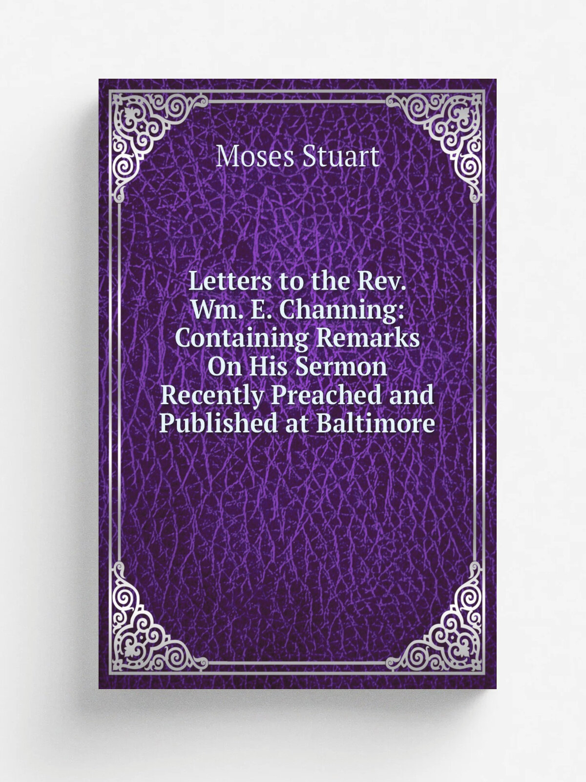 Letters to the Rev. Wm. E. Channing: Containing Remarks On His Sermon Recently Preached and Published at Baltimore