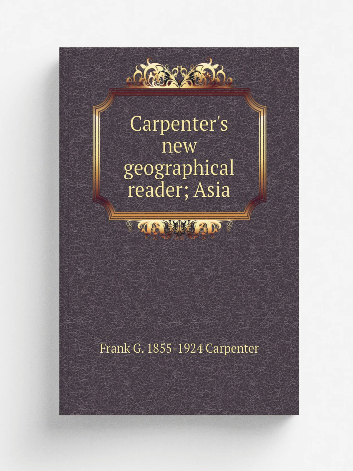 Carpenter's new geographical reader; Asia | Frank G. 1855-1924 Carpenter | Репринт