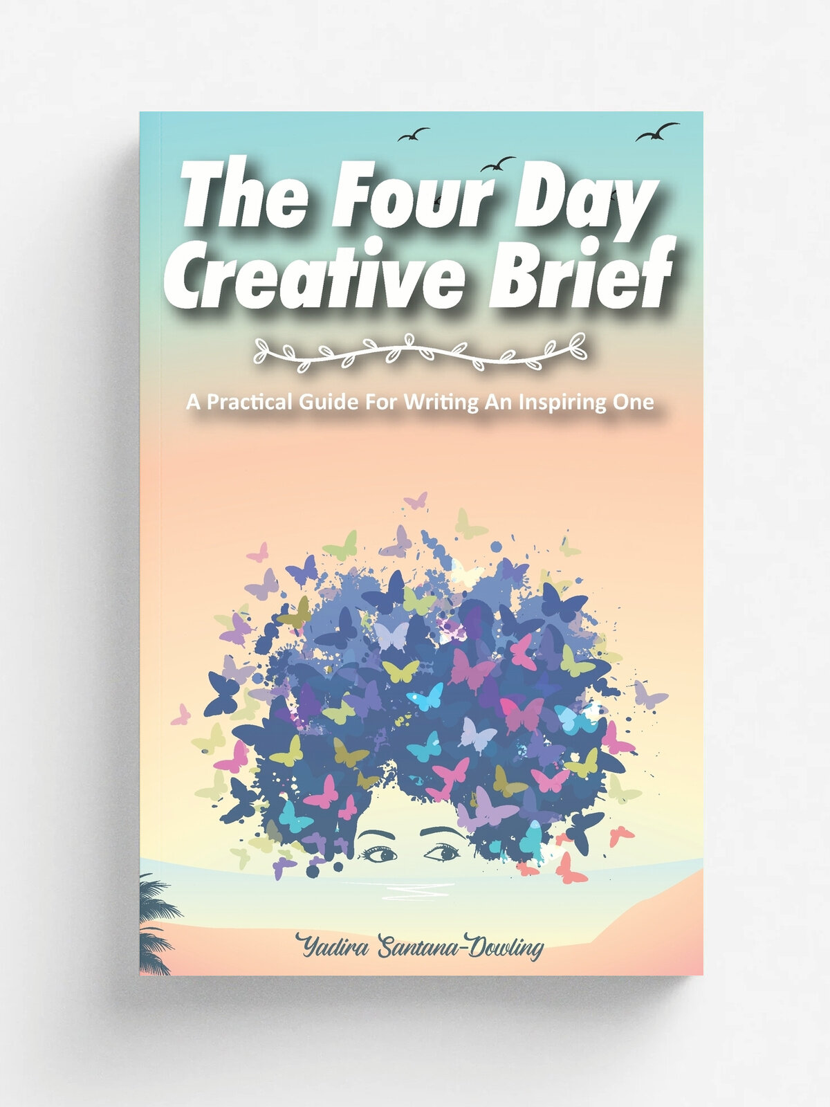 The Four Day Creative Brief. A Practical Guide for Writing an Inspiring One