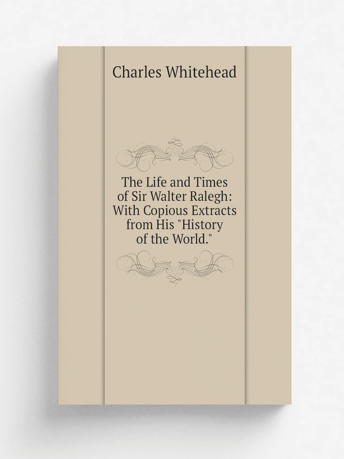 The Life and Times of Sir Walter Ralegh: With Copious Extracts from His "History of the World."