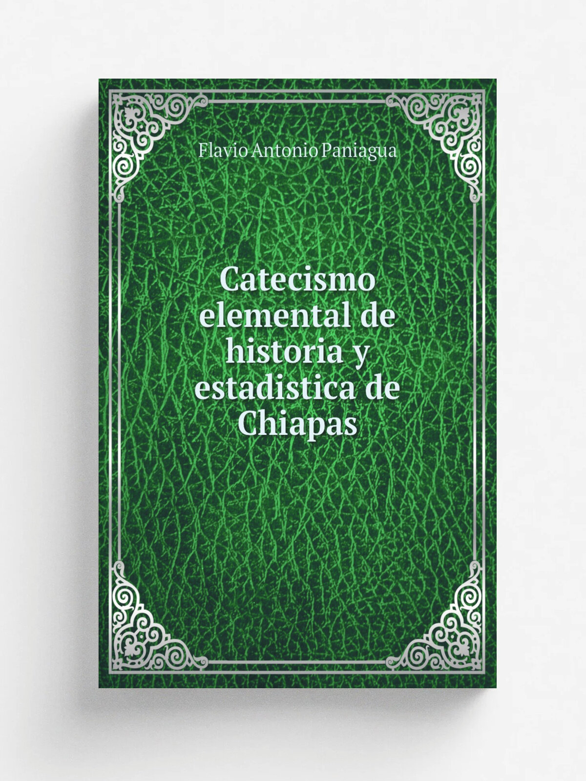 Catecismo elemental de historia y estadistica de Chiapas | Flavio Antonio Paniagua | 1876 | San Cristo.bal Las-Casas : Impr. del "Porvenir" a. cargo …