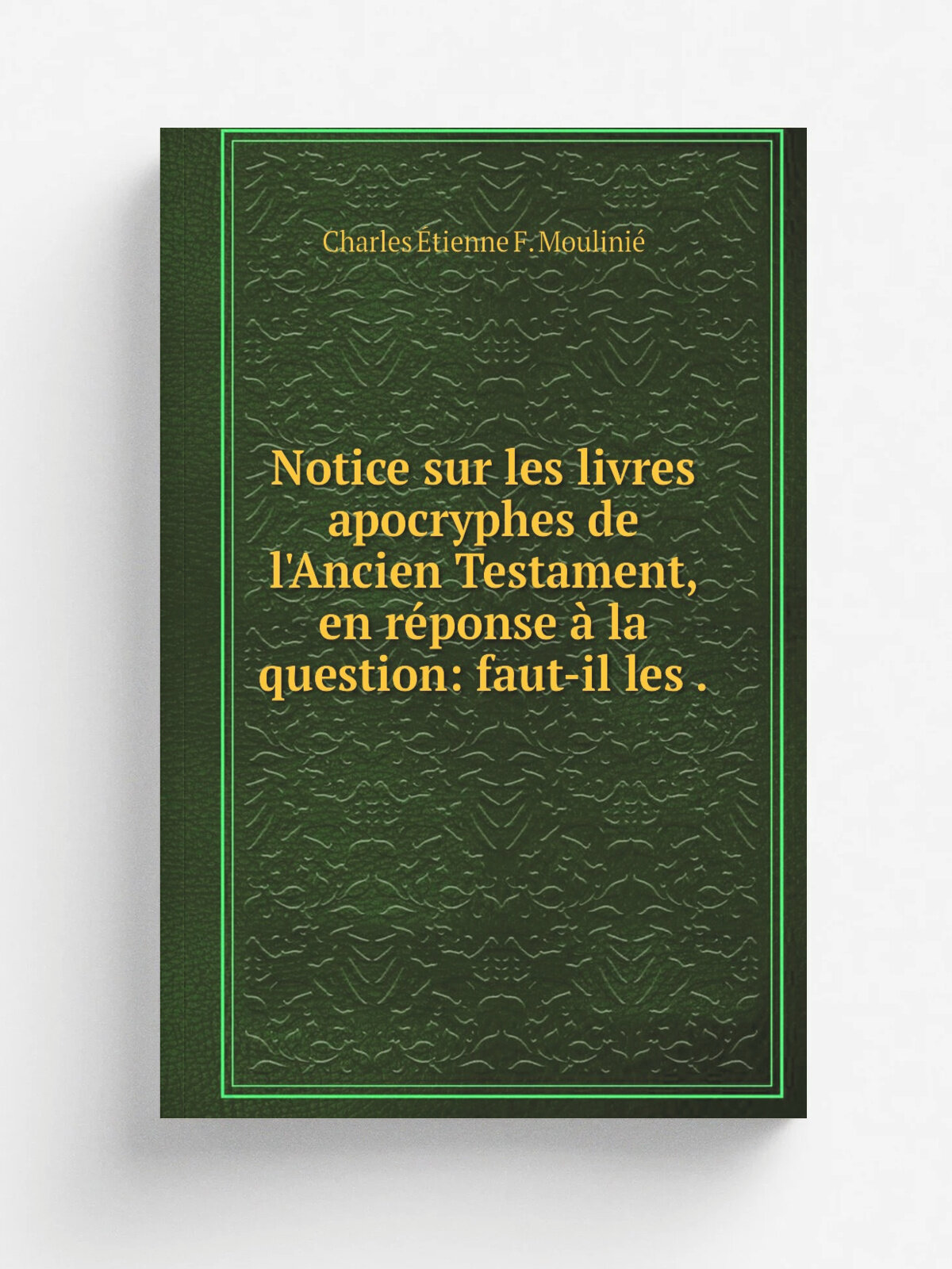 Notice sur les livres apocryphes de l'Ancien Testament, en r.ponse . la question: faut-il les . | Charles . tienne F. Moulini. | 1828 | Репринт